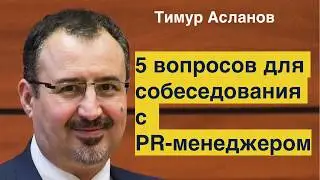 Пять вопросов для собеседования с PR менеджером. Тимур Асланов