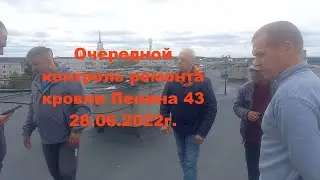 Очередной контроль ремонта кровли Ленина 43 от 28.06.2022г.