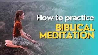 How to Practice Biblical Meditation