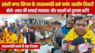 झांसी: नगर निगम के उपसभापति बने पार्षद आशीष तिवारी, शहर की व्यवस्थाओं पर दिया बड़ा बयान !