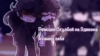 Реакция Скулбой на Эдисона и самих себя (5-6 сезон) Нужно проду? 