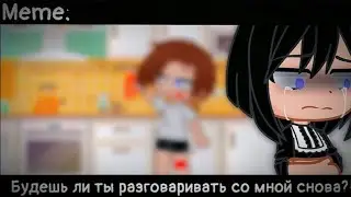 [🥀Будешь ли ты разговаривать со мной снова?!🥀][🔥Meme🔥][✨Gacha club✨]