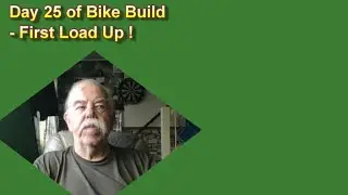 Day 25 of Bike Build   First Load Up