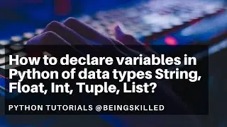 How to declare variables in Python of data types String, Float, Int, Tuple, List? Python Tutorials