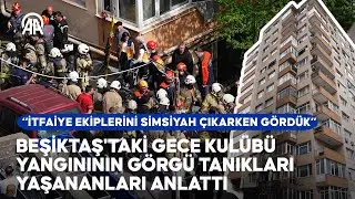 Beşiktaş'taki gece kulübü yangınının görgü tanıkları yaşananları anlattı