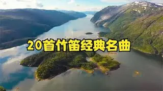 20首竹笛名曲，令人如痴如醉久久不能忘怀，宁神醒脑太好听了