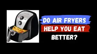 Do Air Fryers Help You Eat Better?