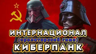 ИНТЕРНАЦИОНАЛ, НО ЭТО КИБЕРПАНК!