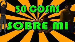 50 Cosas sobre mí [Vídeo no serio]