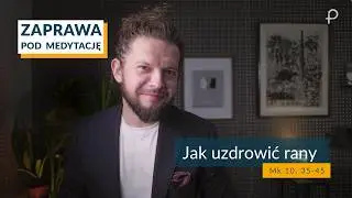 ZAPRAWA [Mk 10, 35-45] Jak uzdrowić rany