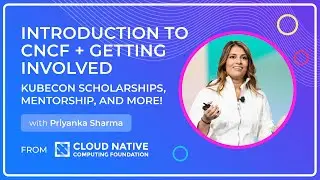 Introduction to CNCF + Getting Involved - with Priyanka Sharma