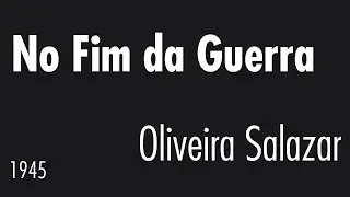 No Fim da Guerra - António de Oliveira Salazar - 1945