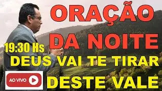 ORAÇÃO DA NOITE   - DEUS VAI TE TIRAR DESTE VALE  - ( AO VIVO ) - ( Com Pb Eurípedes Faria )