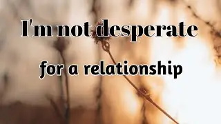 I'm not desperate for a relationship | Relationship status for whatsapp