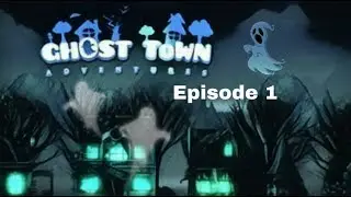 Ghost Town Adventures- Episode 1