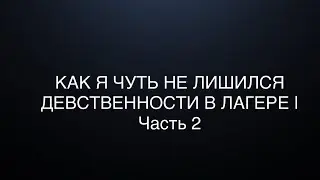 КАК Я ЧУТЬ НЕ ЛИШИЛСЯ ДЕВСТВЕННОСТИ В ЛАГЕРЕ | Часть 2 | ТУПЫЕ ОБЕЗЬЯНЫ