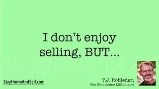 *I don’t enjoy selling, BUT...* From T.J. Rohleder’s “Stay Home and Sell!”