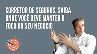 Corretor de Seguros, saiba onde você deve manter o foco do seu negócio