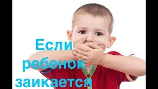 ЕСЛИ РЕБЕНОК ЗАИКАЕТСЯ