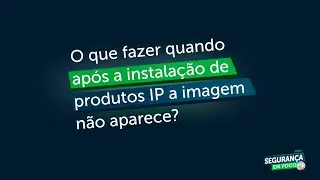 O que fazer quando após a instalação de produtos IP a imagem não aparece?