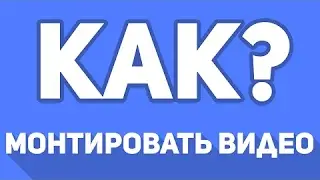 Как монтировать видео?!