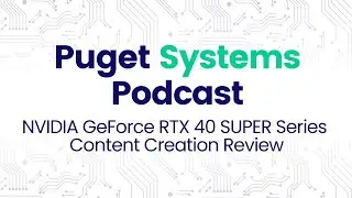 Puget Systems Podcast - NVIDIA GeForce RTX 40 SUPER Series Benchmark Roundup w/ The Puget Labs Team
