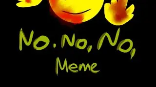 No no no no meme [don't ask why is there an happy smile]