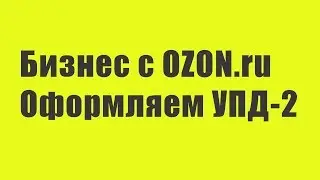 Бизнес с OZON: Оформляем УПД-2