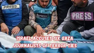 Israel Accuses Six Gaza Journalists of Terror Ties