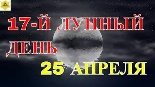 СЕМЬНАДЦАТЫЙ ЛУННЫЙ ДЕНЬ 24 АПРЕЛЯ. ЧТО НЕСУТ В СЕБЕ ЛУННЫЕ СУТКИ.