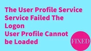 The User Profile Service Service Failed The Logon User Profile Cannot be Loaded