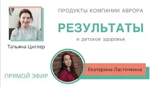 Результаты применения продуктов компании Аврора у детей. Екатерина Ласточкина