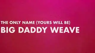 Big Daddy Weave - The Only Name (Yours Will Be) Official Lyric Video