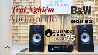 What a Wonderful World... Tái Hiện Âm Thanh Qua Combo Phối Ghép CAMBRIDGE EVO 75 Vs B&W 606 S3
