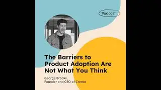 The Barriers to Product Adoption Are Not What You Think (with George Brooks)