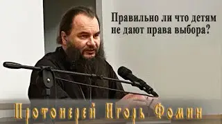 Прот. Игорь Фомин отвечает на вопрос: Правильно ли что детям не дают права выбора?
