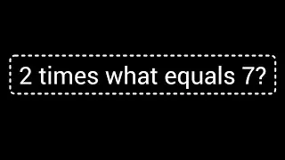 2 times what equals 7?||What times 2 is 7?