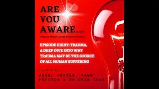 Are You AWARE Episode 8 Trauma, A Deep Dive Into Why Trauma May Be The Source Of All Human Suffering