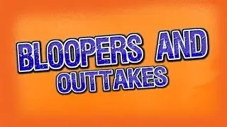BLOOPERS AND OUTTAKES