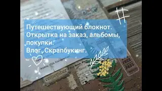Много всего и открытка на заказ. Путешествующий блокнот. Влог Скрапбукинг.