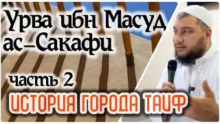 История города Таиф и биография Урвы ибн Масуда. (Часть 2-ая: Принятие Ислама - Период силы)