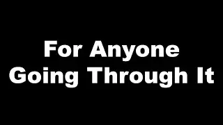 A message for anyone going through it
