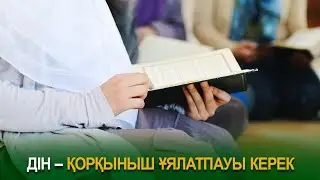 Дін – қорқыныш ұялатпауы керек
