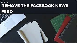 How to Remove the Facebook News Feed to Be More Productive