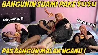 BANGUNIN SUAMI PAKE $U$U !! PAS BANGUN MALAH NGANU ?!!