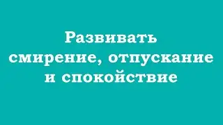 Развивать смирение, отпускание и спокойствие