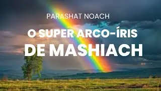 O SUPER ARCO-ÍRIS DE MASHIACH - PARASHAT NOACH