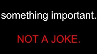 not a joke. Something i need to tell you. NOT A JOKE.