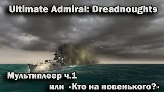 Ultimate Admiral: Dreadnoughts. Мультиплеер ч.1, или "Кто на новенького?"