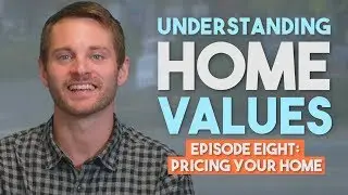 Understanding Home Values: Episode Eight - Pricing Your Home